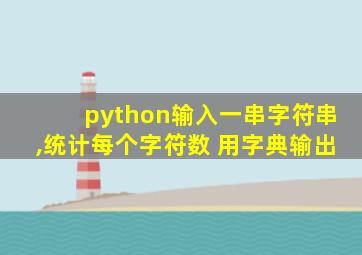 python输入一串字符串,统计每个字符数 用字典输出
